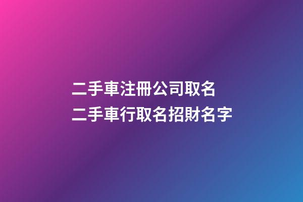 二手車注冊公司取名 二手車行取名招財名字-第1張-公司起名-玄機派